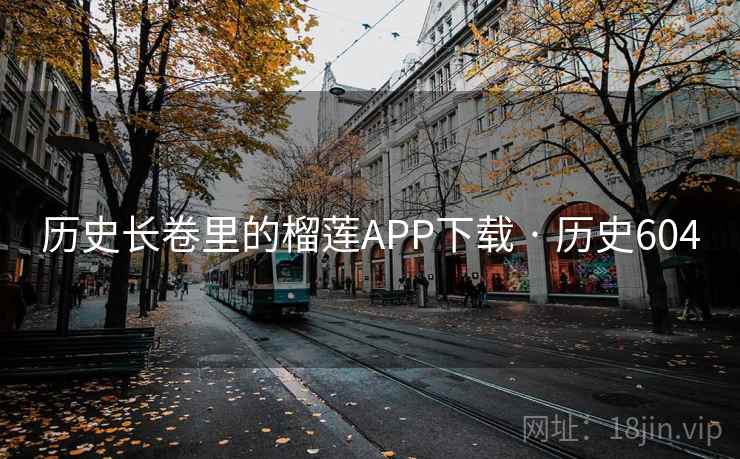 历史长卷里的榴莲APP下载 · 历史604  第2张