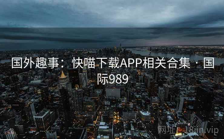 国外趣事：快喵下载APP相关合集 · 国际989  第1张