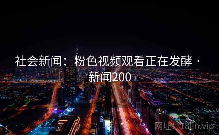 社会新闻：粉色视频观看正在发酵 · 新闻200
