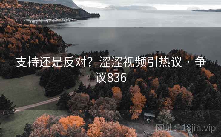 支持还是反对？涩涩视频引热议 · 争议836  第2张
