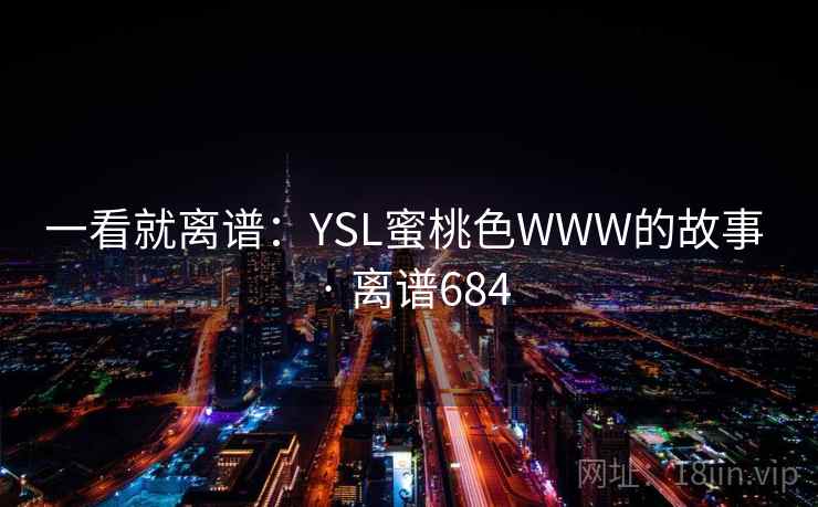 一看就离谱：YSL蜜桃色WWW的故事 · 离谱684  第2张