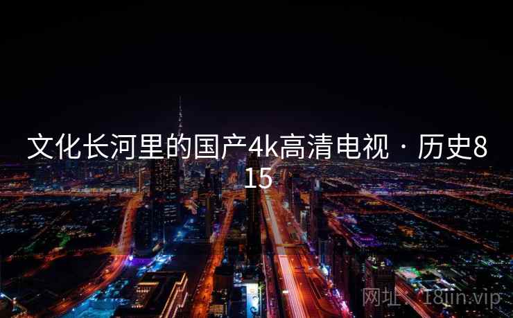 文化长河里的国产4k高清电视 · 历史815