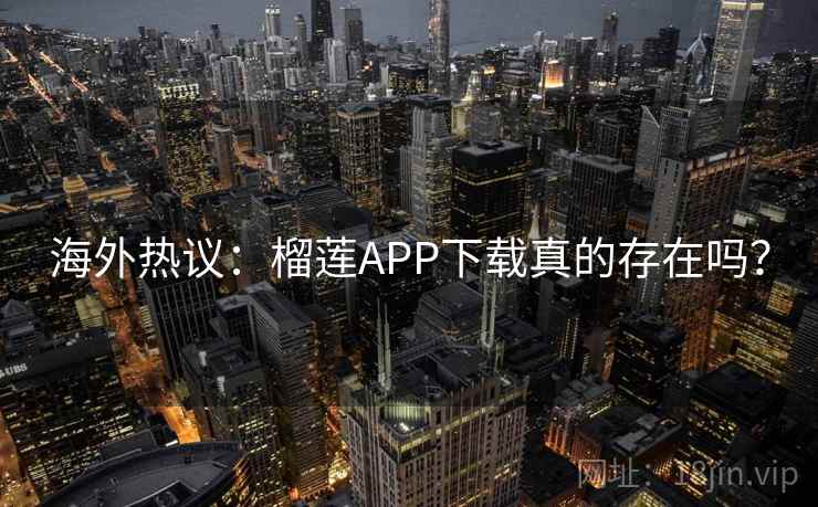 海外热议：榴莲APP下载真的存在吗？