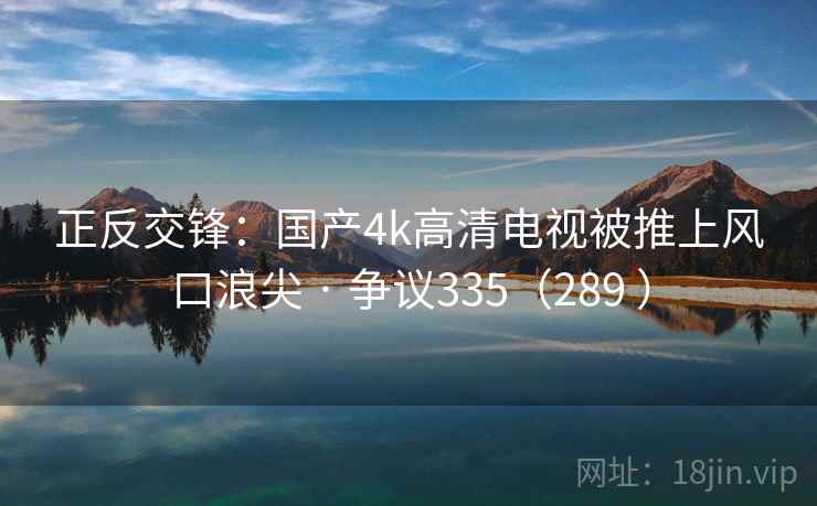 正反交锋：国产4k高清电视被推上风口浪尖 · 争议335（289 ）  第2张