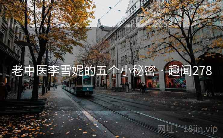 老中医李雪妮的五个小秘密 · 趣闻278  第1张