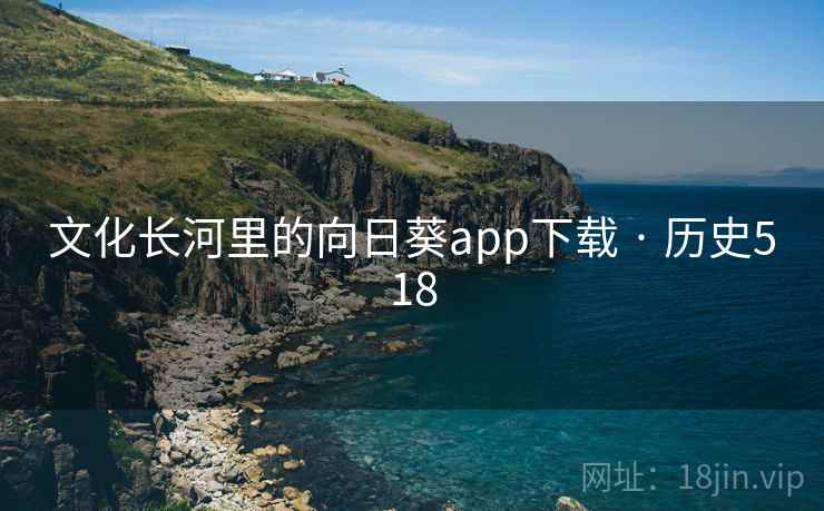 文化长河里的向日葵app下载 · 历史518  第2张