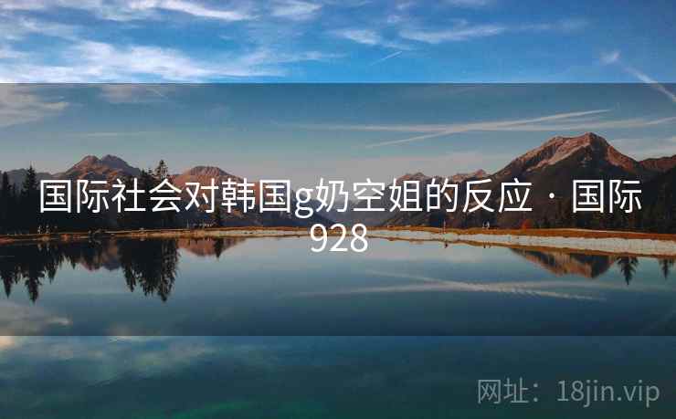 国际社会对韩国g奶空姐的反应 · 国际928