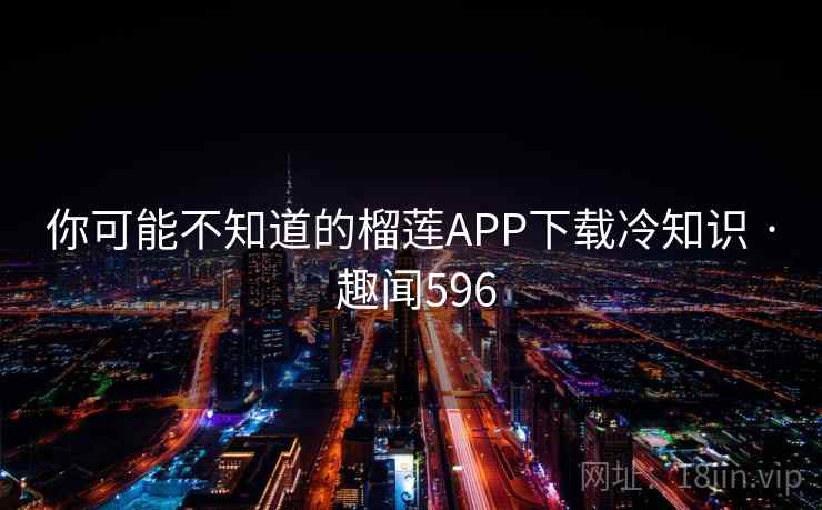 你可能不知道的榴莲APP下载冷知识 · 趣闻596